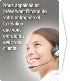 Nous appelons en préservant l’image de votre entreprise et la relation que vous entretenez avec vos clients.