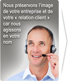 Nous préservons l’image de votre entreprise et de votre « relation-client » car nous agissons en votre nom